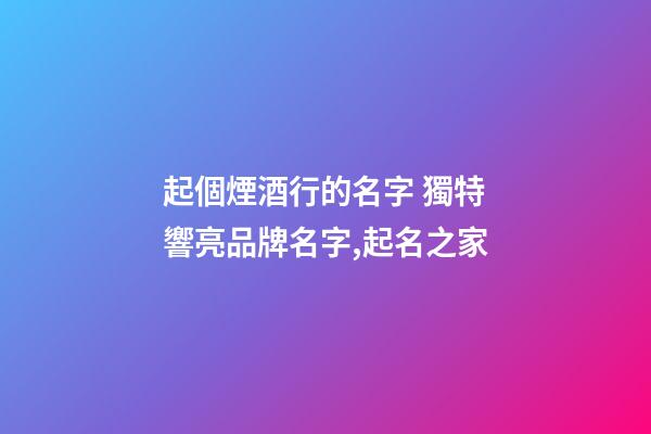 起個煙酒行的名字 獨特響亮品牌名字,起名之家-第1張-商標起名-玄機派